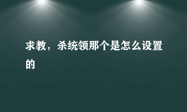 求教,杀统领那个是怎么设置的
