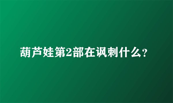 葫芦娃第2部在讽刺什么？