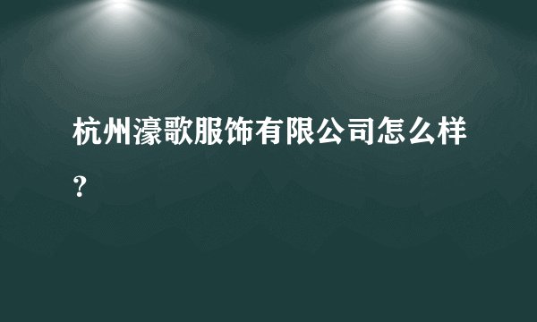 杭州濠歌服饰有限公司怎么样？