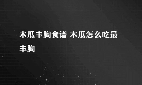 木瓜丰胸食谱 木瓜怎么吃最丰胸