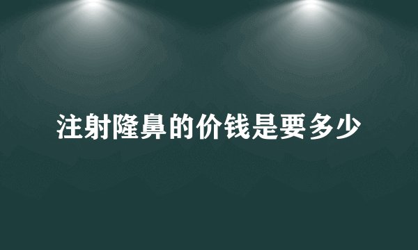 注射隆鼻的价钱是要多少