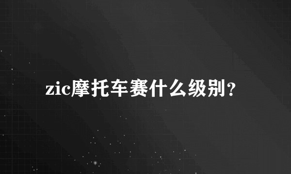 zic摩托车赛什么级别？