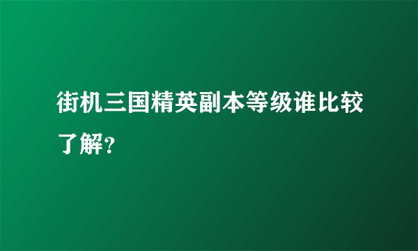 街机三国精英副本等级谁比较了解？