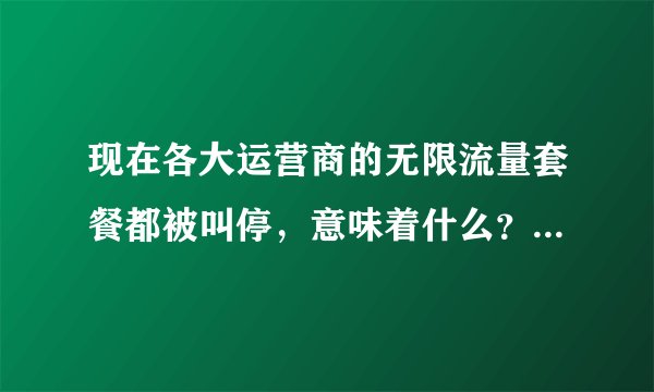 现在各大运营商的无限流量套餐都被叫停，意味着什么？跟5G时代有没有关系？