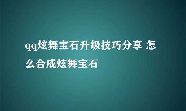 qq炫舞宝石升级技巧分享 怎么合成炫舞宝石