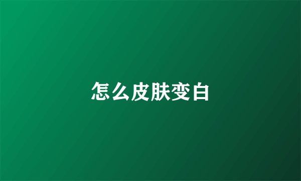 怎么皮肤变白