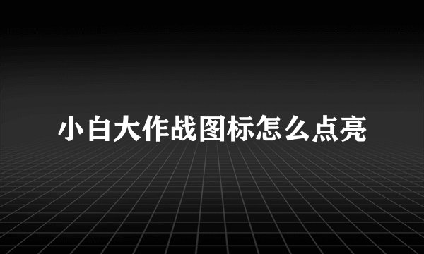 小白大作战图标怎么点亮