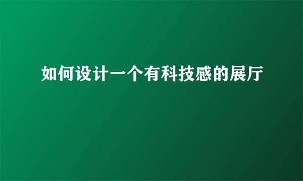 如何设计一个有科技感的展厅