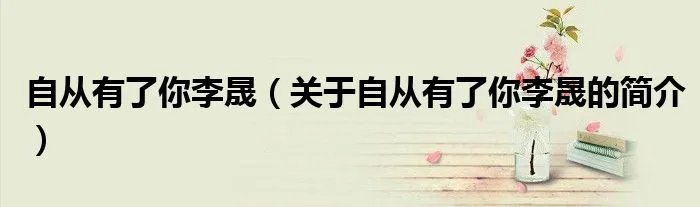 自从有了你李晟(关于自从有了你李晟的简介)