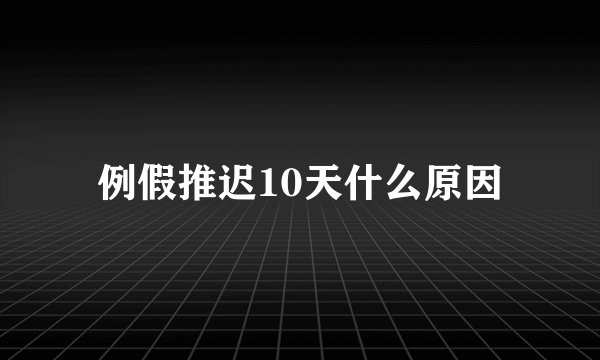 例假推迟10天什么原因