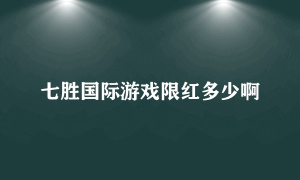七胜国际游戏限红多少啊