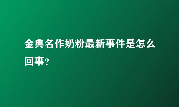 金典名作奶粉最新事件是怎么回事？