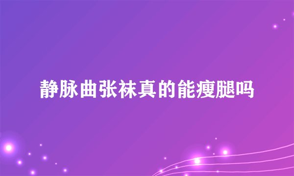 静脉曲张袜真的能瘦腿吗