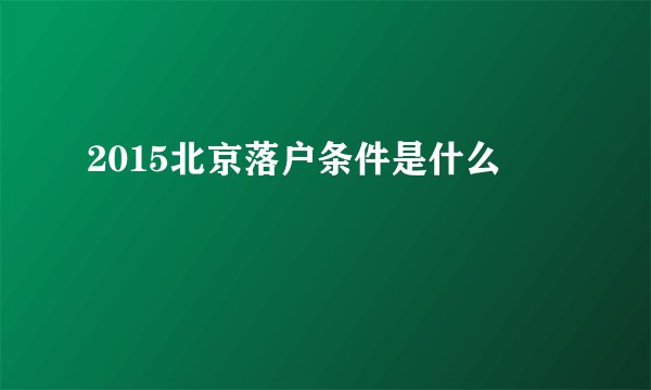 2015北京落户条件是什么