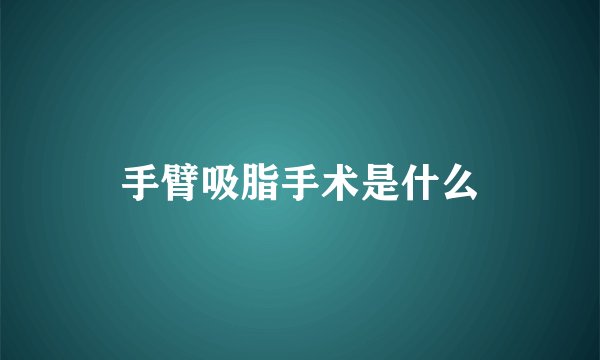 手臂吸脂手术是什么