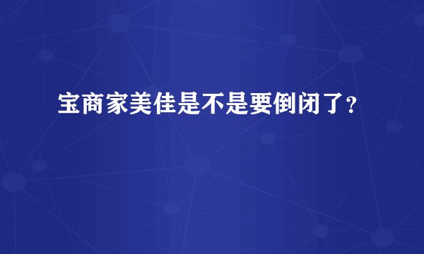 宝商家美佳是不是要倒闭了？