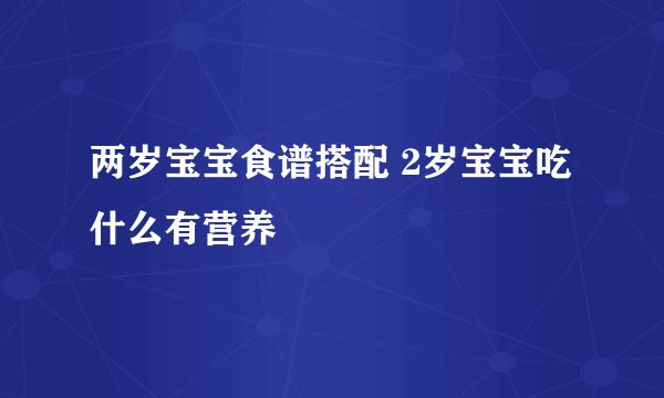 两岁宝宝食谱搭配 2岁宝宝吃什么有营养