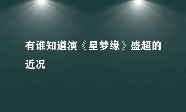 有谁知道演《星梦缘》盛超的近况