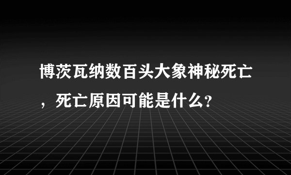博茨瓦纳数百头大象神秘死亡,死亡原因可能是什么?