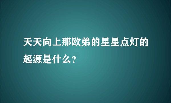 天天向上那欧弟的星星点灯的起源是什么？