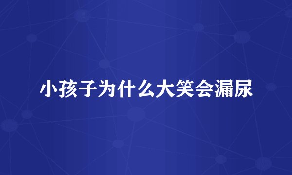 小孩子为什么大笑会漏尿