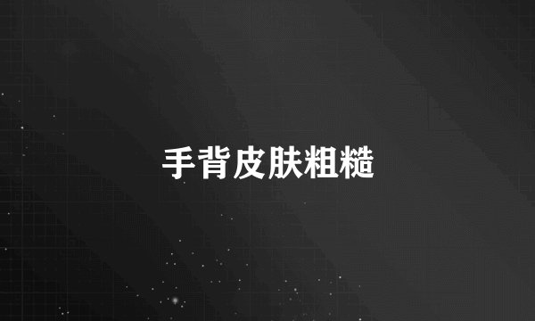 手背皮肤粗糙