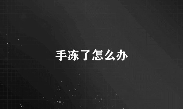 手冻了怎么办