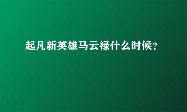 起凡新英雄马云禄什么时候？