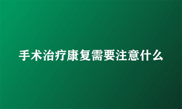 手术治疗康复需要注意什么