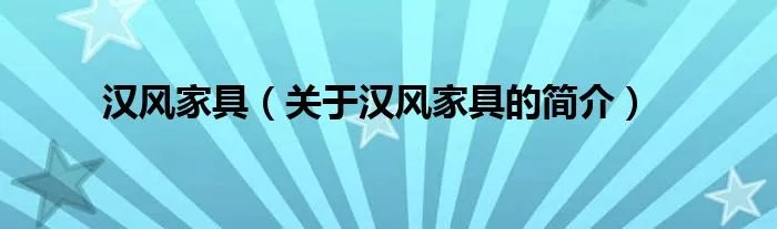 汉风家具（关于汉风家具的简介）