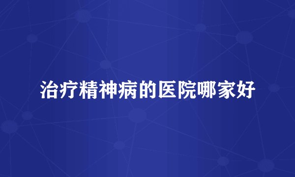 治疗精神病的医院哪家好