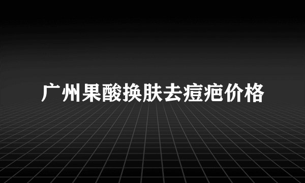 广州果酸换肤去痘疤价格