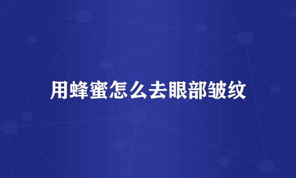 用蜂蜜怎么去眼部皱纹