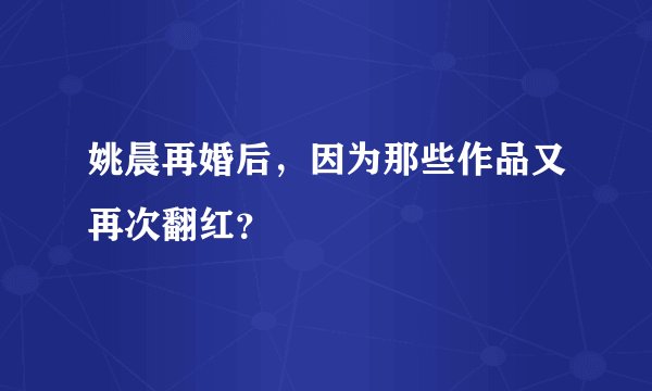 姚晨再婚后，因为那些作品又再次翻红？