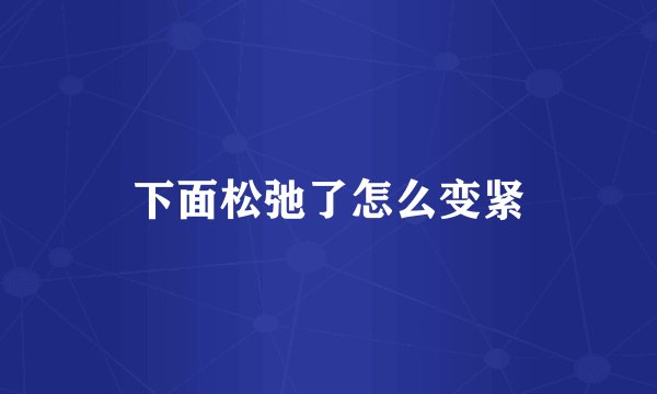 下面松弛了怎么变紧