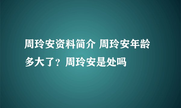 周玲安资料简介 周玲安年龄多大了？周玲安是处吗