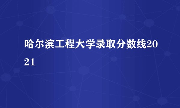哈尔滨工程大学录取分数线2021