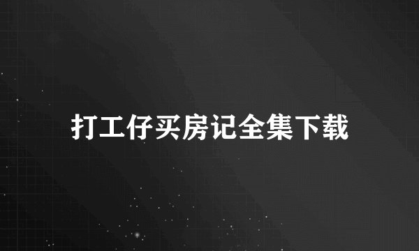 打工仔买房记全集下载