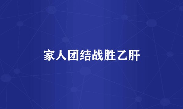 家人团结战胜乙肝