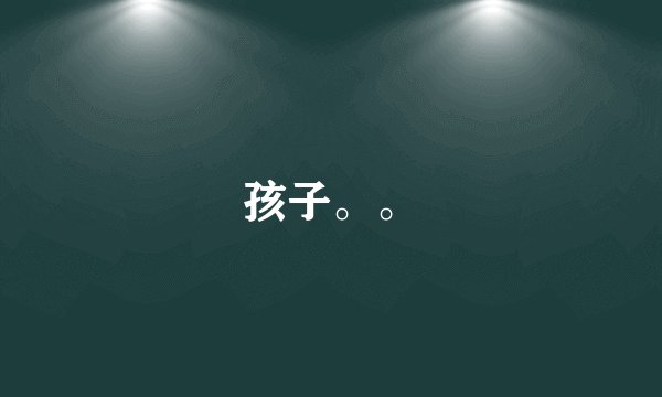 孩子。。