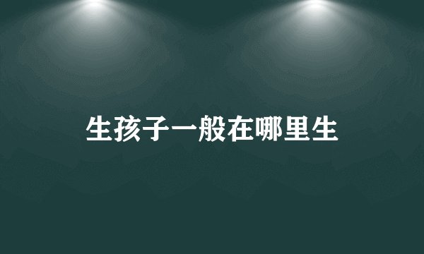 生孩子一般在哪里生