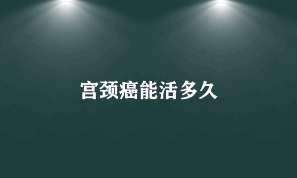 宫颈癌能活多久