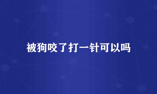 被狗咬了打一针可以吗