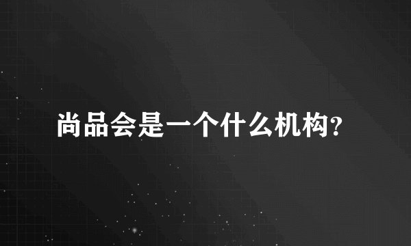 尚品会是一个什么机构？