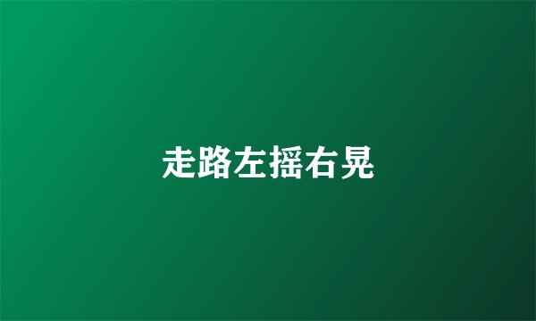 走路左摇右晃