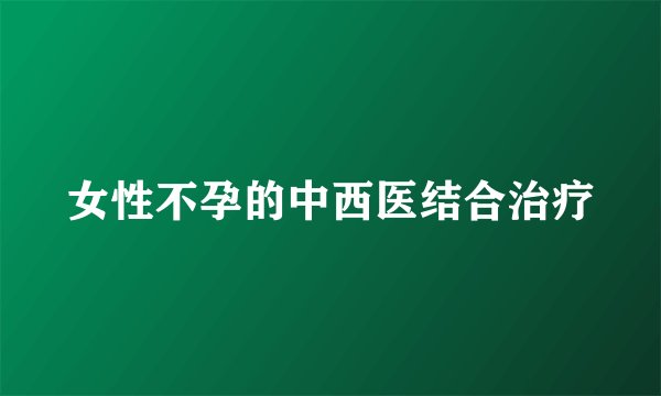 女性不孕的中西医结合治疗