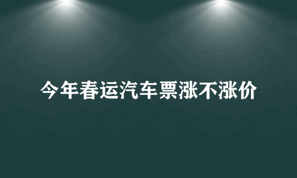 今年春运汽车票涨不涨价