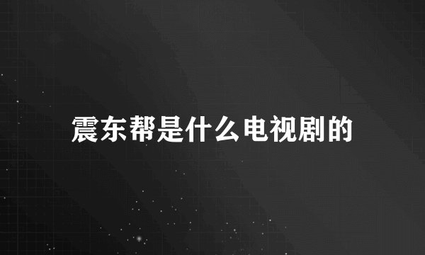 震东帮是什么电视剧的