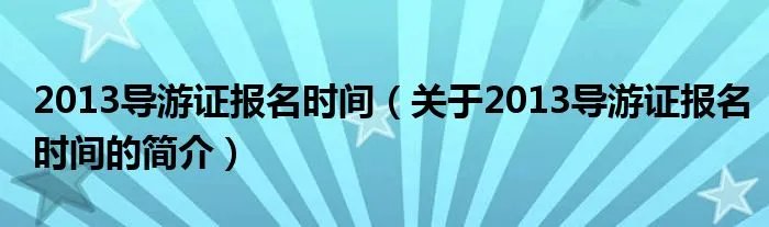 2013导游证报名时间（关于2013导游证报名时间的简介）