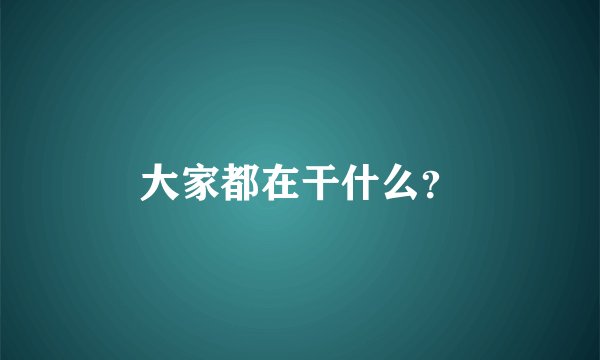 大家都在干什么？